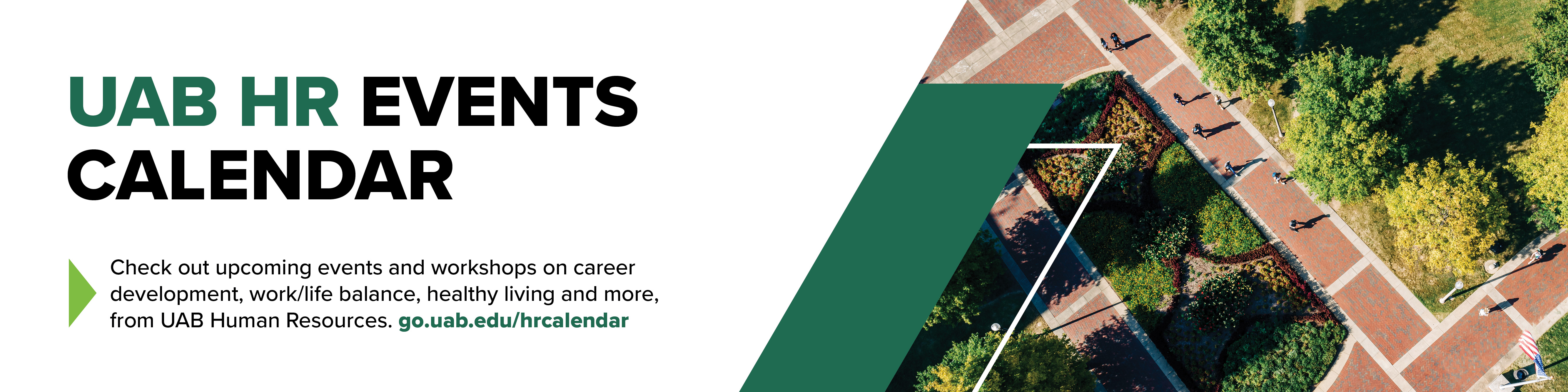 Find upcoming events and workshops on professional development, healthy living, work/life balance and more on the UAB HR Events Calendar.