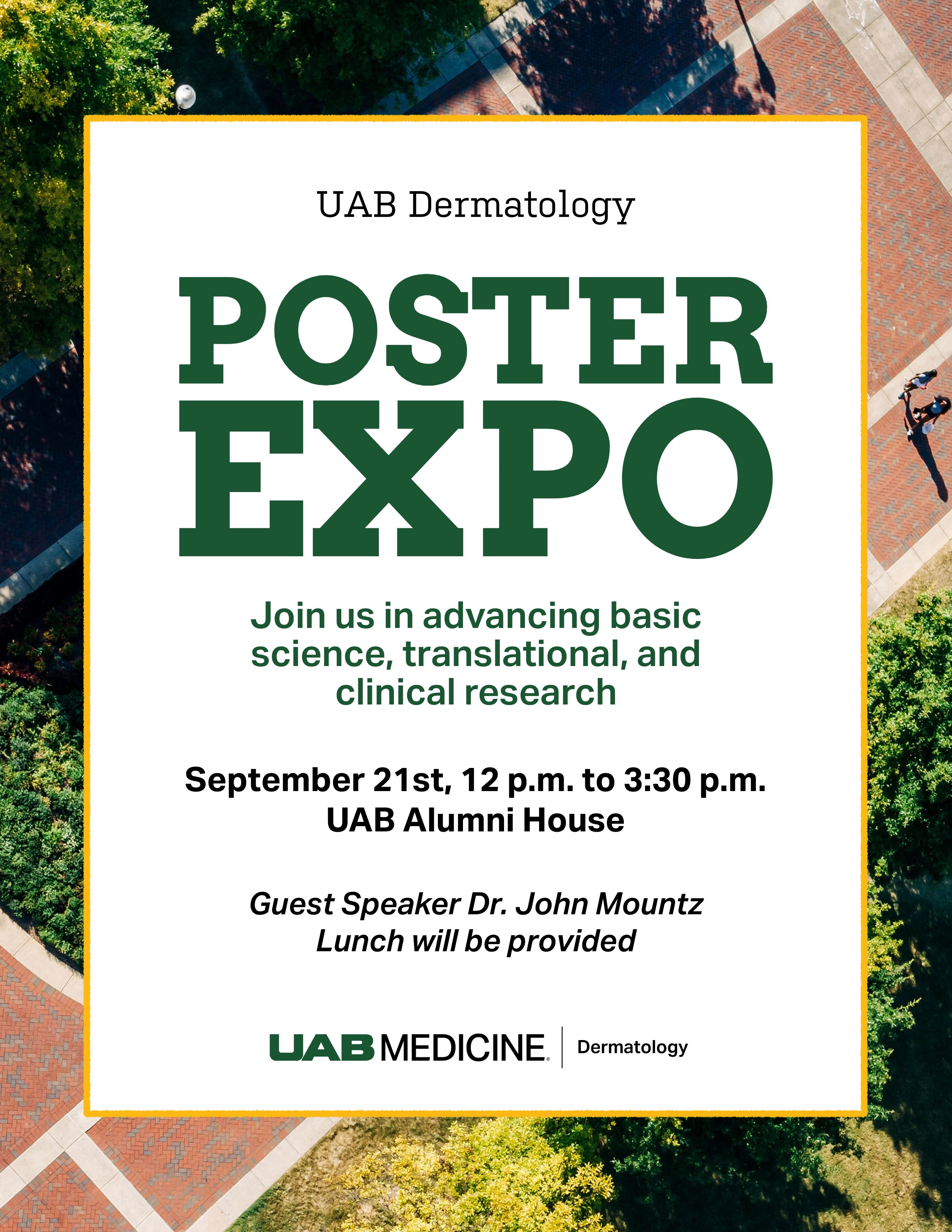 UAB Dermatology Poster Expo. Join us in advancing basic science, translational, and clinical research. September 21st,12 pm to 3:30 pm. UAB Alumni House.